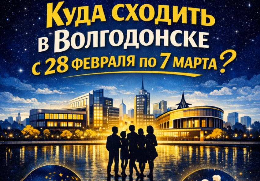 Куда пойти в Волгодонске с 28 февраля по 7 марта 