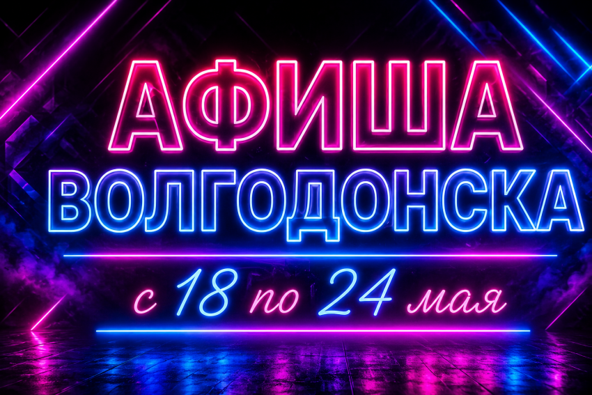 Куда сходить в Волгодонске с 18 по 24 мая: афиша мероприятий